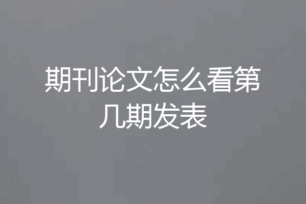 期刊论文怎么看第几期发表