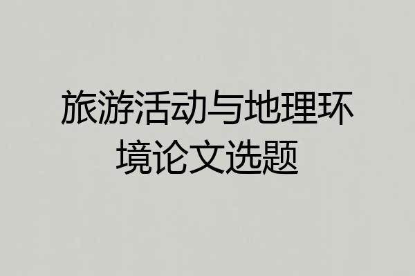旅游活动与地理环境论文选题