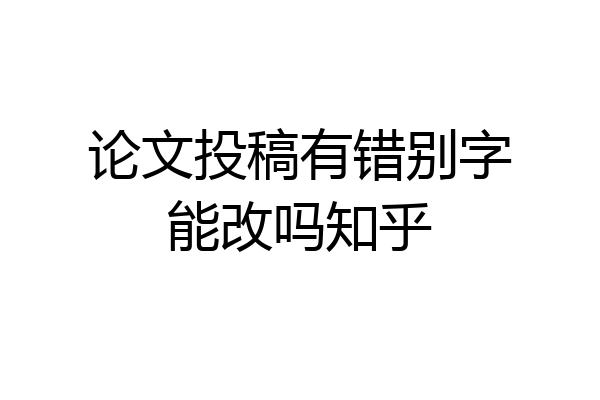 论文投稿有错别字能改吗知乎
