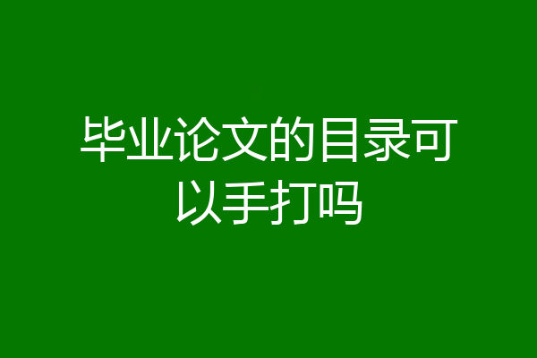 毕业论文的目录可以手打吗