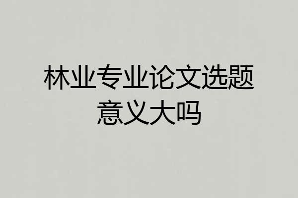 林业专业论文选题意义大吗