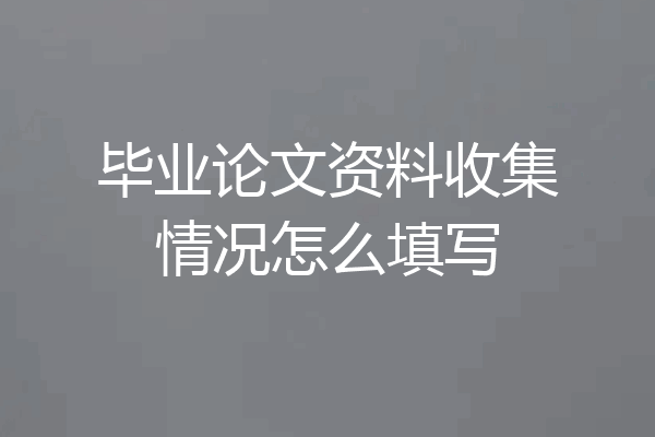 毕业论文资料收集情况怎么填写