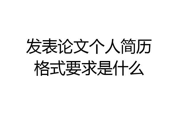 发表论文个人简历格式要求是什么