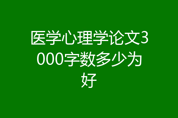 医学心理学论文3000字数多少为好