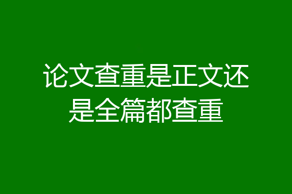 论文查重是正文还是全篇都查重