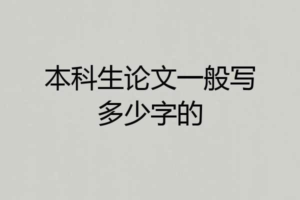 本科生论文一般写多少字的