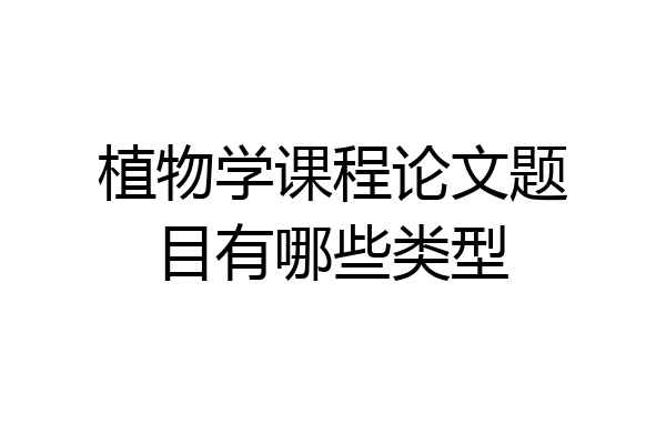 植物学课程论文题目有哪些类型