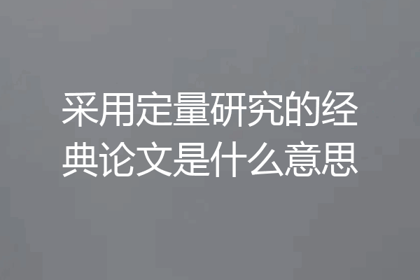 采用定量研究的经典论文是什么意思