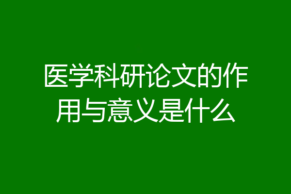 医学科研论文的作用与意义是什么