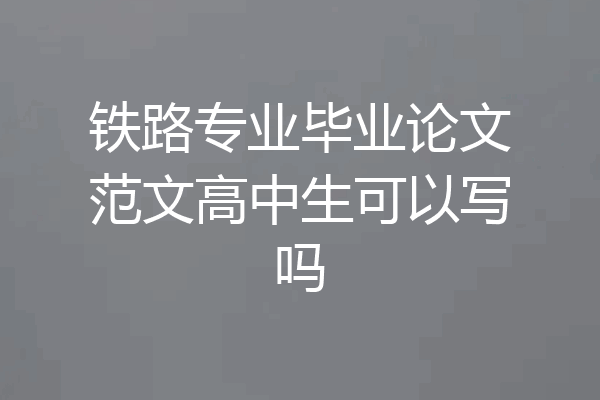 铁路专业毕业论文范文高中生可以写吗