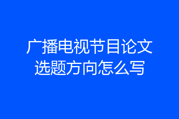广播电视节目论文选题方向怎么写