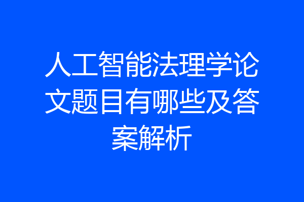 人工智能法理学论文题目有哪些及答案解析
