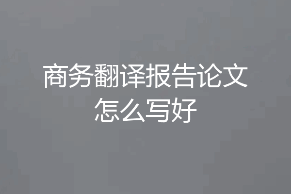 商务翻译报告论文怎么写好