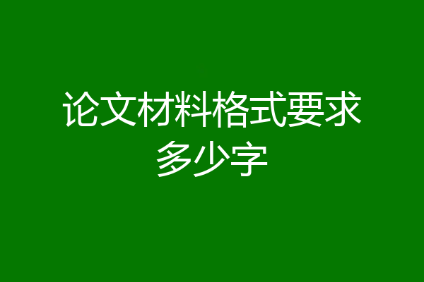 论文材料格式要求多少字