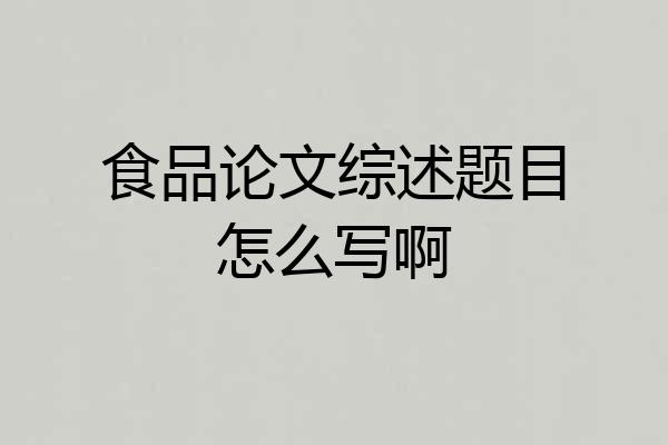 食品论文综述题目怎么写啊