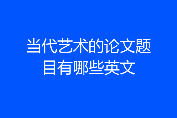 当代艺术的论文题目有哪些英文
