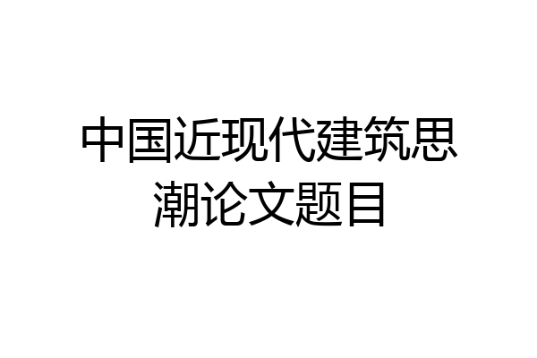 中国近现代建筑思潮论文题目