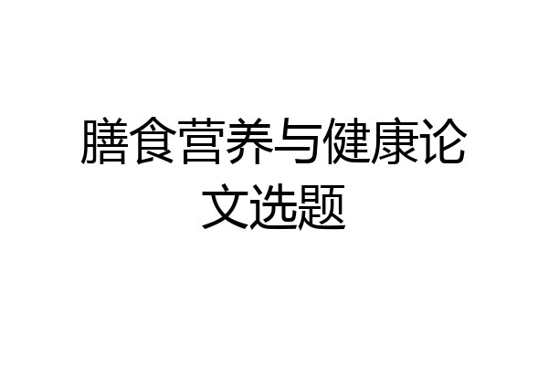 膳食营养与健康论文选题