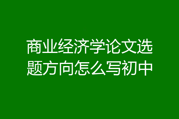 商业经济学论文选题方向怎么写初中