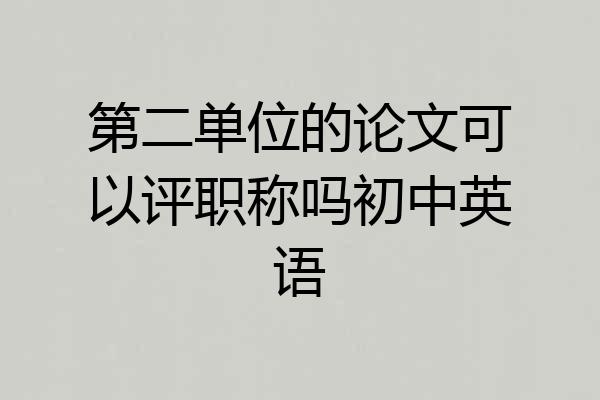 第二单位的论文可以评职称吗初中英语