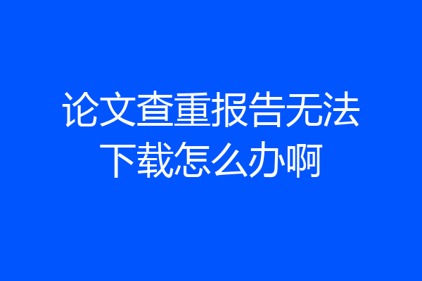 论文查重报告无法下载怎么办啊