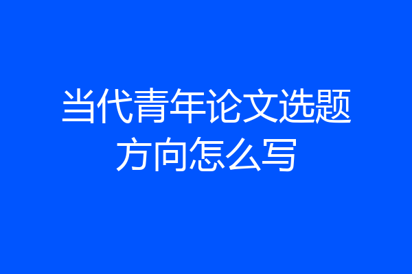 当代青年论文选题方向怎么写