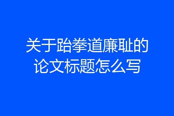 关于跆拳道廉耻的论文标题怎么写