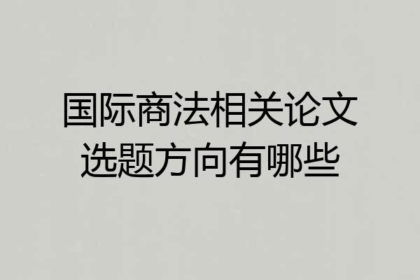 国际商法相关论文选题方向有哪些