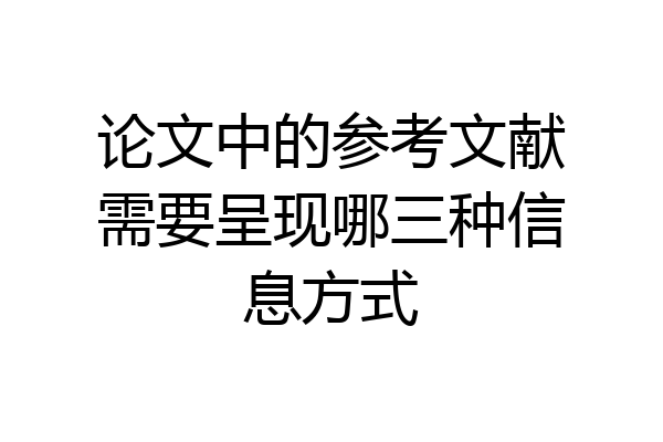 论文中的参考文献需要呈现哪三种信息方式