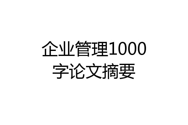 企业管理1000字论文摘要