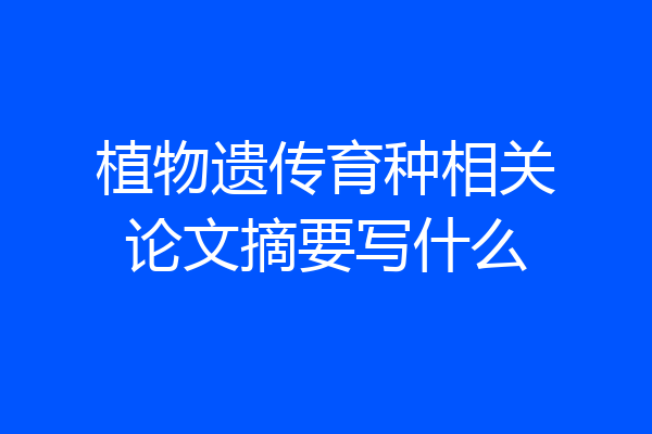 植物遗传育种相关论文摘要写什么