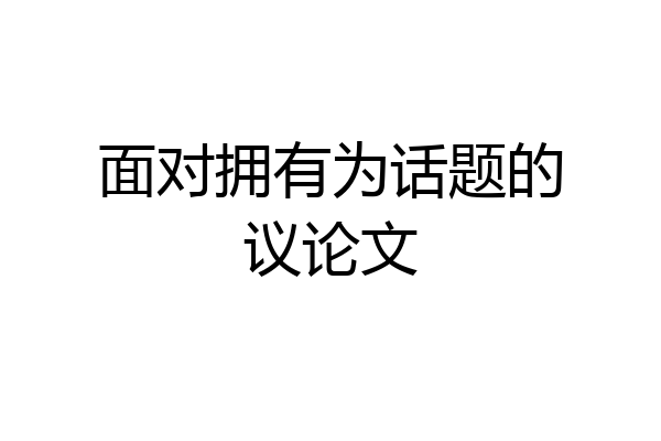 面对拥有为话题的议论文