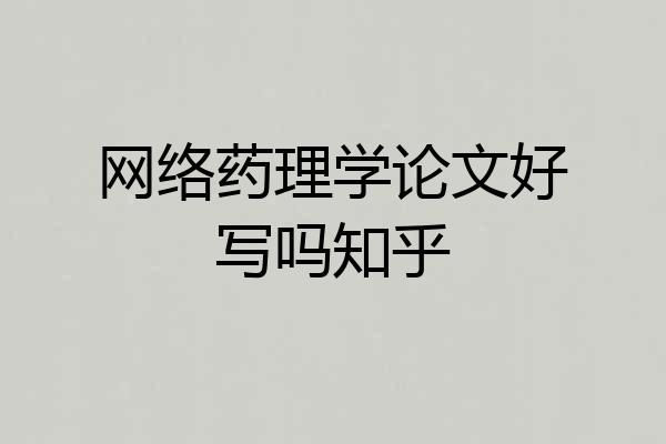 网络药理学论文好写吗知乎