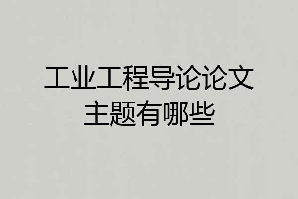 工业工程导论论文主题有哪些