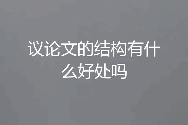 议论文的结构有什么好处吗