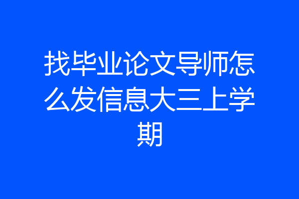 找毕业论文导师怎么发信息大三上学期