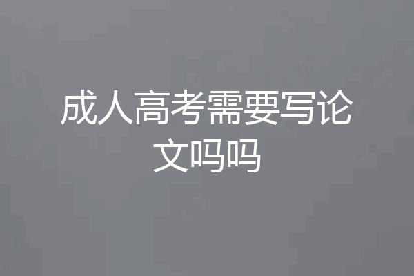 成人高考需要写论文吗吗