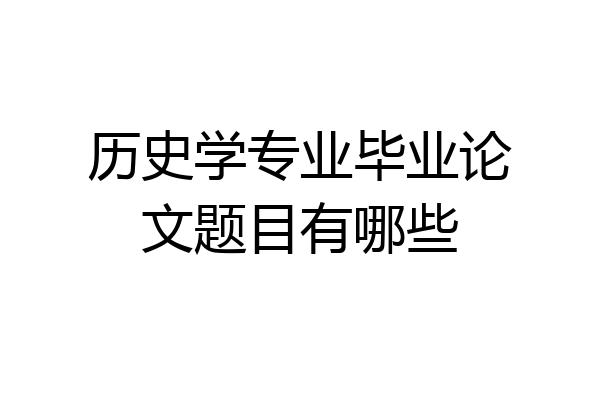 历史学专业毕业论文题目有哪些