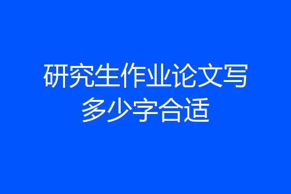 研究生作业论文写多少字合适