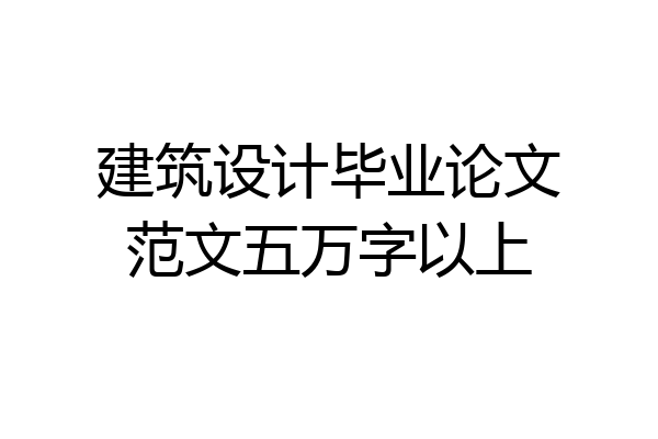 建筑设计毕业论文范文五万字以上