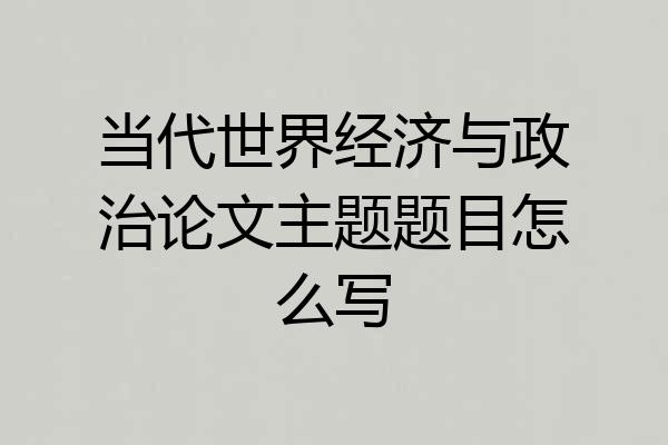 当代世界经济与政治论文主题题目怎么写