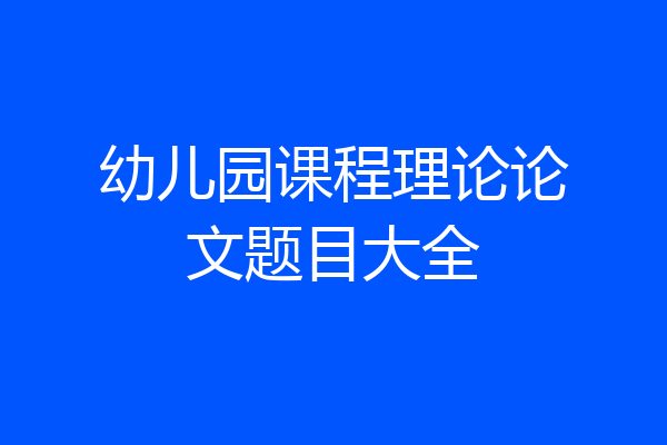 幼儿园课程理论论文题目大全