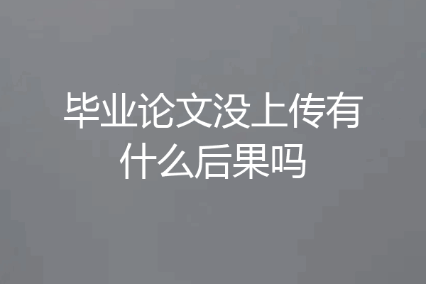 毕业论文没上传有什么后果吗