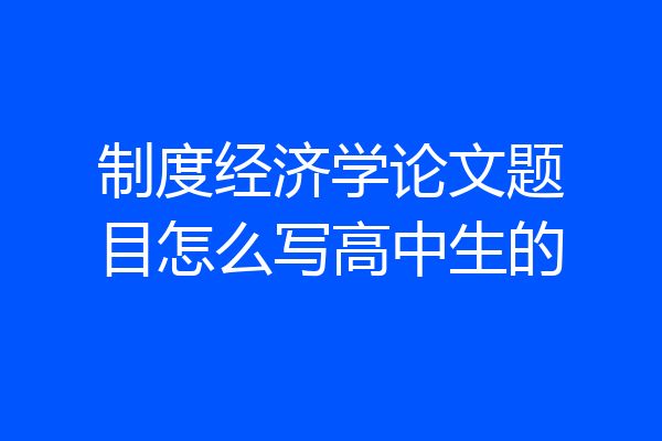 制度经济学论文题目怎么写高中生的