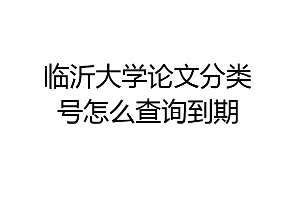 临沂大学论文分类号怎么查询到期