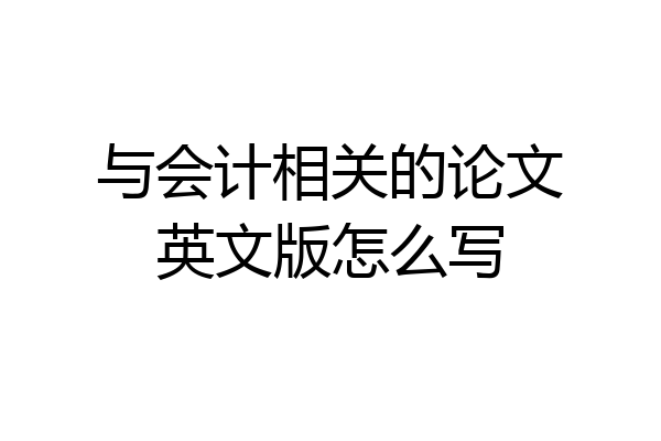 与会计相关的论文英文版怎么写