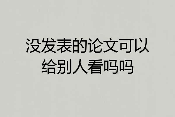 没发表的论文可以给别人看吗吗