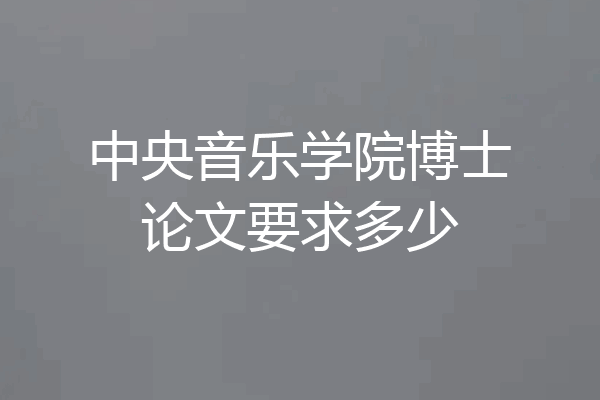 中央音乐学院博士论文要求多少