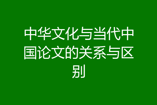 中华文化与当代中国论文的关系与区别