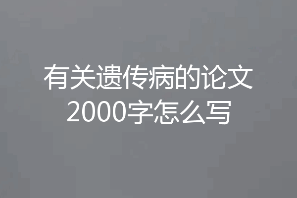 有关遗传病的论文2000字怎么写
